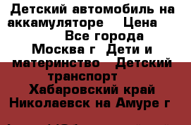 Детский автомобиль на аккамуляторе. › Цена ­ 2 000 - Все города, Москва г. Дети и материнство » Детский транспорт   . Хабаровский край,Николаевск-на-Амуре г.